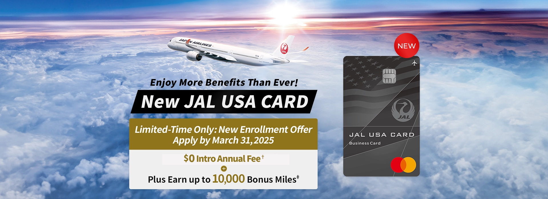 Enjoy More Benefits Than Ever!, New JAL USA CARD - Limited-Time Only: New Enrollment Offer Apply by March 31, 2025 - USD 0 Intro Annual Fee† + Plus Earn up to 10,000 Bonus Miles‡