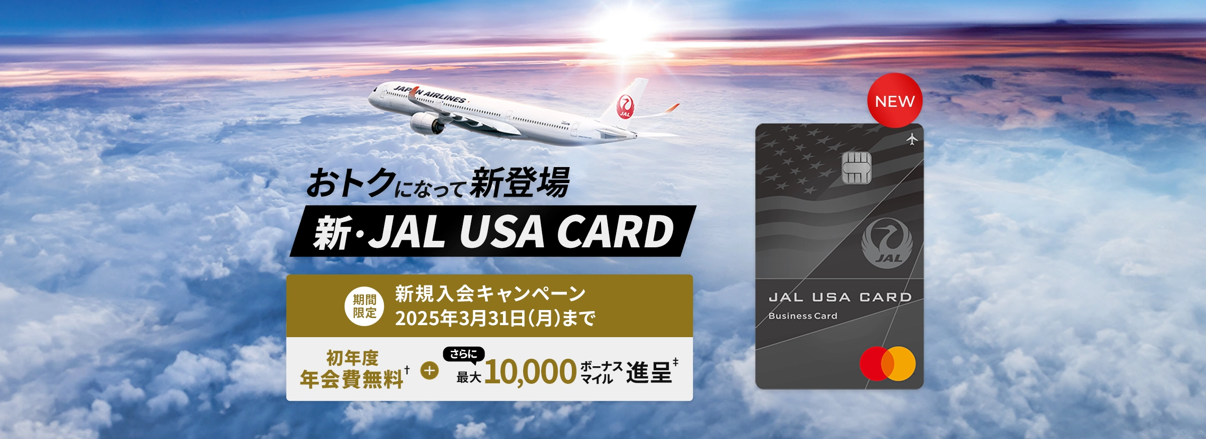 おトクになって新登場、新・JAL USA CARD、期間限定 新規入会キャンペーン、2025年3月31日（月）まで　初年度入会費無料† + さらに最大10,000ボーナスマイル進呈‡