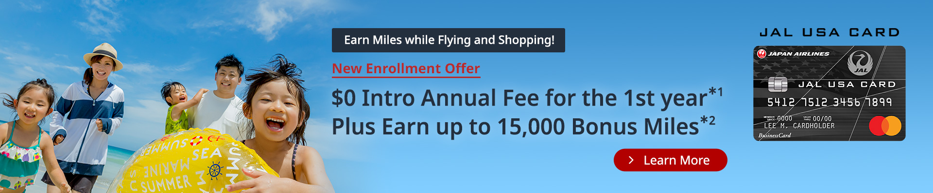 Earn Miles while Flying and Shopping! New Enrollment Offer. $0 Intro Annual Fee for the 1st year*1. Plus Earn up to 15,000 Bonus Miles*2